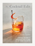 The Cocktail Edit : Everything You Need to Know About How to Make the Drinks That Matter